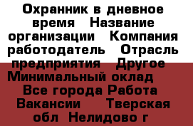Охранник в дневное время › Название организации ­ Компания-работодатель › Отрасль предприятия ­ Другое › Минимальный оклад ­ 1 - Все города Работа » Вакансии   . Тверская обл.,Нелидово г.